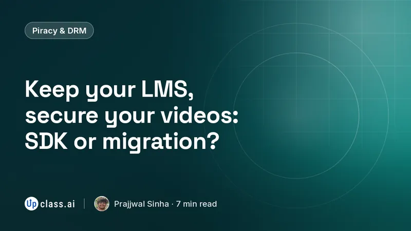 Keep your LMS, secure your videos: SDK or migration?