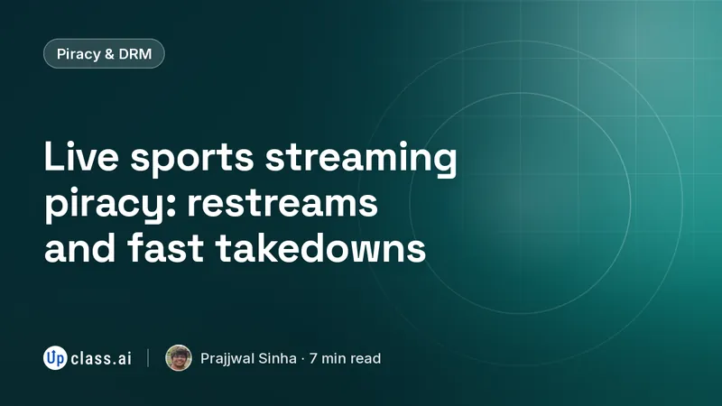 Live sports streaming piracy: restreams and fast takedowns